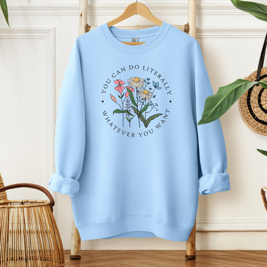 You Can Do Literally Whatever You Want | Sweatshirt