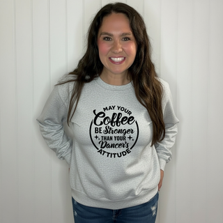 May Your Coffee Be Stronger Than Your Dancers Attitude  Sweatshirt