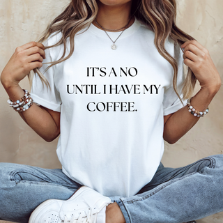 It's a No Until I have my Coffee Tee