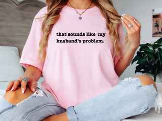 That Sounds Like My husband's Problem Tee