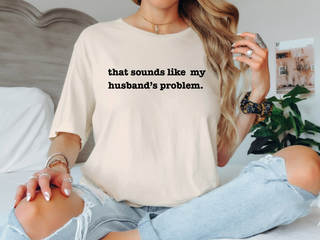That Sounds Like My husband's Problem Tee