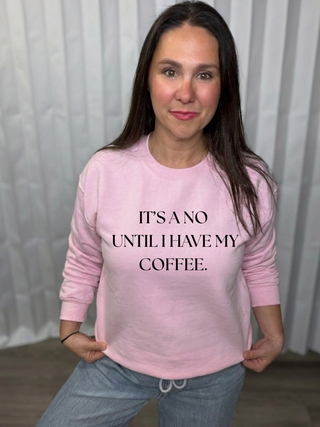 It's a No Until I have my Coffee Sweatshirt