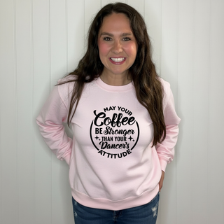 May Your Coffee Be Stronger Than Your Dancers Attitude  Sweatshirt