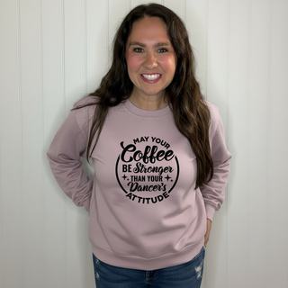 May Your Coffee Be Stronger Than Your Dancers Attitude  Sweatshirt