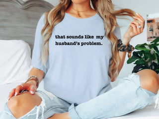That Sounds Like My husband's Problem Tee