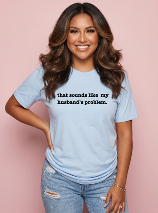That Sounds Like My husband's Problem Tee