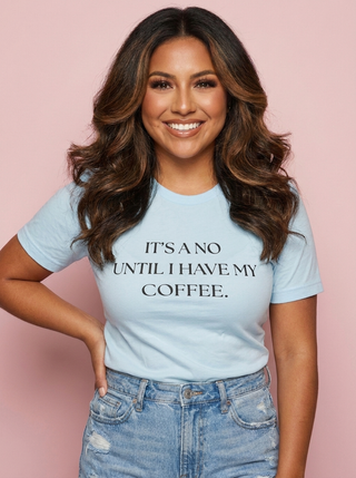 It's a No Until I have my Coffee Tee